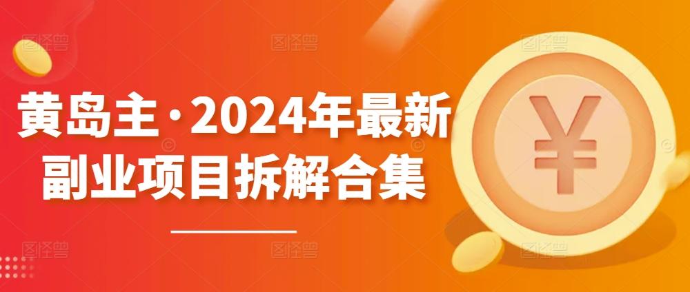 黄岛主·2024年最新副业项目拆解合集【无水印】-爱找项目网