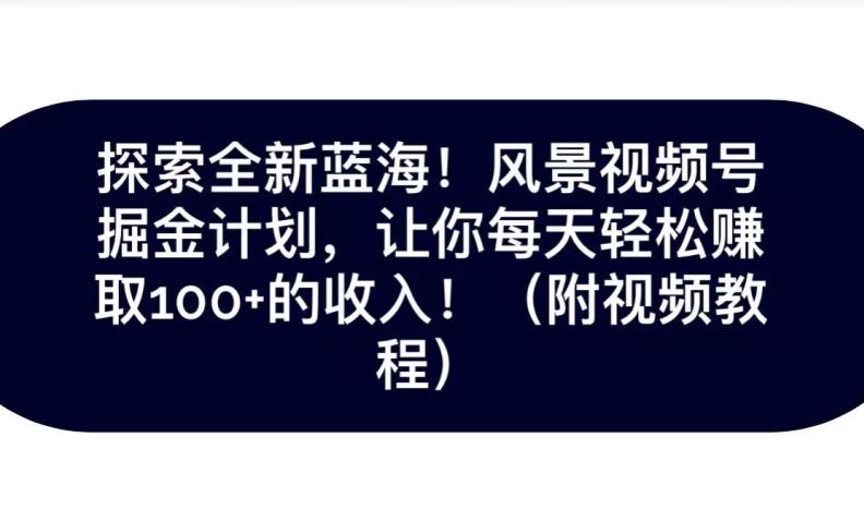 探索全新蓝海！抖音风景号掘金计划，让你每天轻松赚取100+的收入-爱找项目网