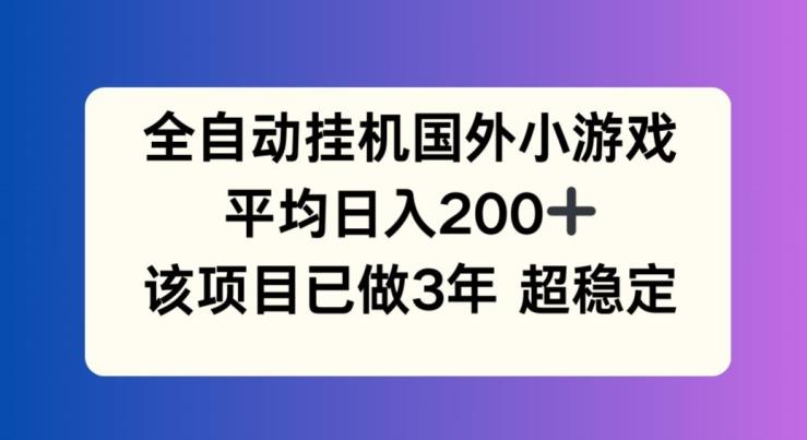 全自动挂机国外小游戏，平均日入200+，此项目已经做了3年 稳定持久【揭秘】-爱找项目网