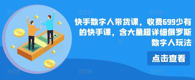 快手数字人带货课，收费699少有的快手课，含大量超详细俄罗斯数字人玩法-爱找项目网