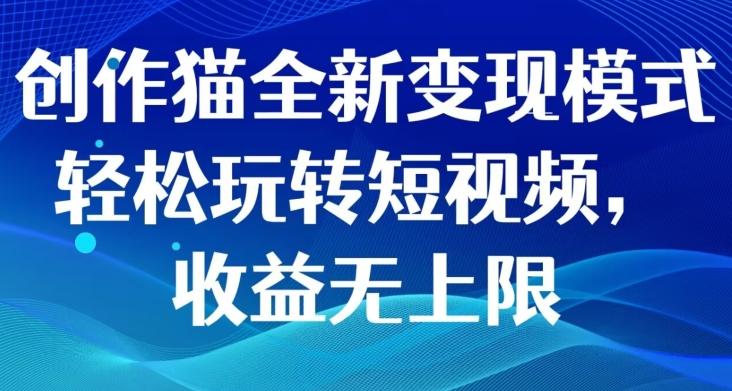 创作猫全新变现模式，轻松玩转短视频，收益无上限-爱找项目网