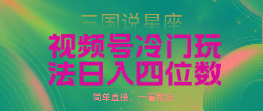 (9383期)视频号掘金冷门玩法，三国星座赛道，日入四位数(教程+素材)-爱找项目网