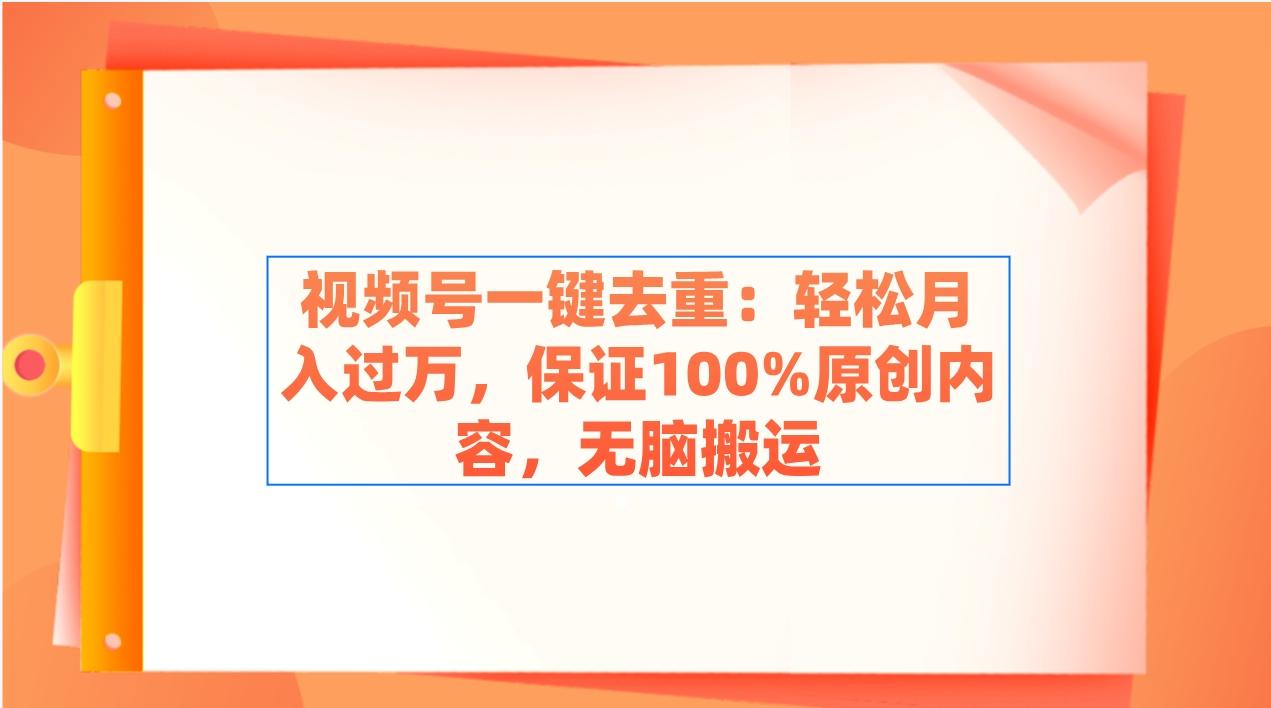 视频号一键去重：轻松月入过万，保证100%原创内容，无脑搬运-爱找项目网