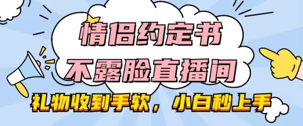 情侣约定书不露脸直播间，礼物收到手软，小白秒上手【揭秘】-爱找项目网