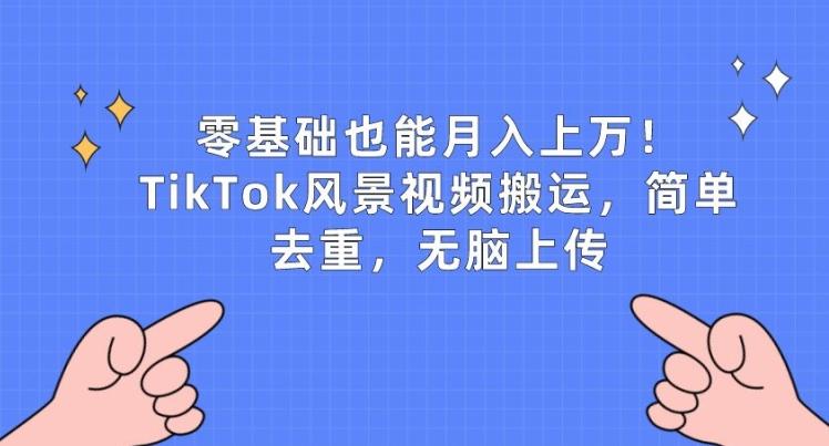 零基础也能月入上w，TikTok风景视频搬运，简单去重，无脑上传【揭秘】-爱找项目网