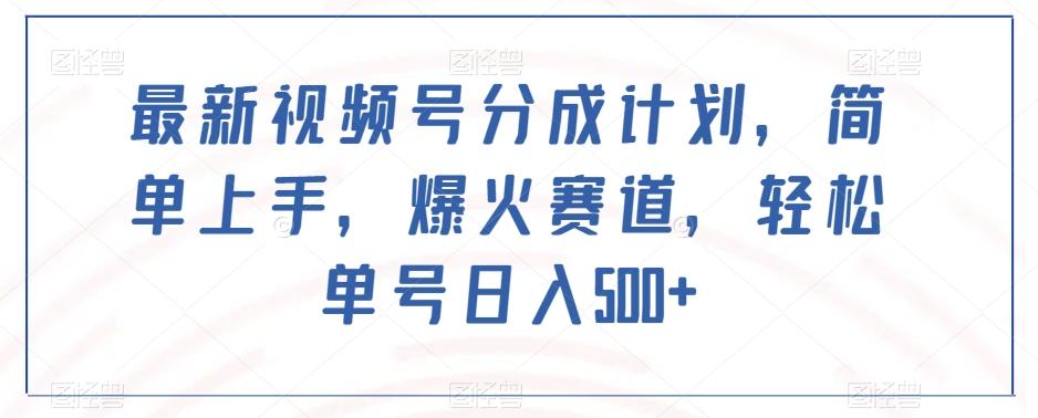 最新视频号分成计划，简单上手，爆火赛道，轻松单号日入500+-爱找项目网