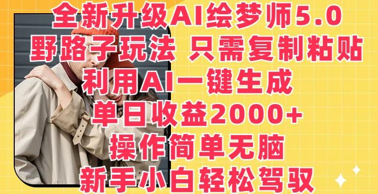 全新升级AI绘梦师5.0.野路子玩法，只需复制粘贴，利用AI一键生成，单日收益2000+【揭秘】-爱找项目网