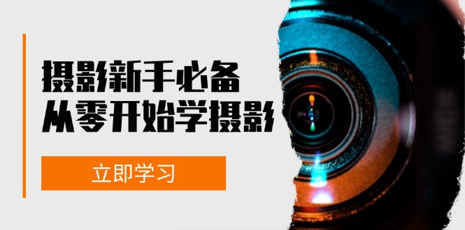 摄影新手必备：从零开始学摄影，器材、光线、构图、实战拍摄及后期修片-爱找项目网