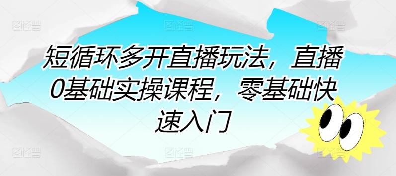 短循环多开直播玩法，直播0基础实操课程，零基础快速入门-爱找项目网
