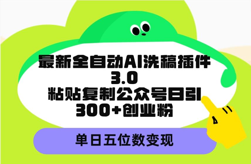 (9662期)最新全自动AI洗稿插件3.0，粘贴复制公众号日引300+创业粉，单日五位数变现-爱找项目网