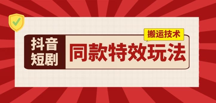 抖音短剧同款特效搬运技术，实测一天千元收益-爱找项目网