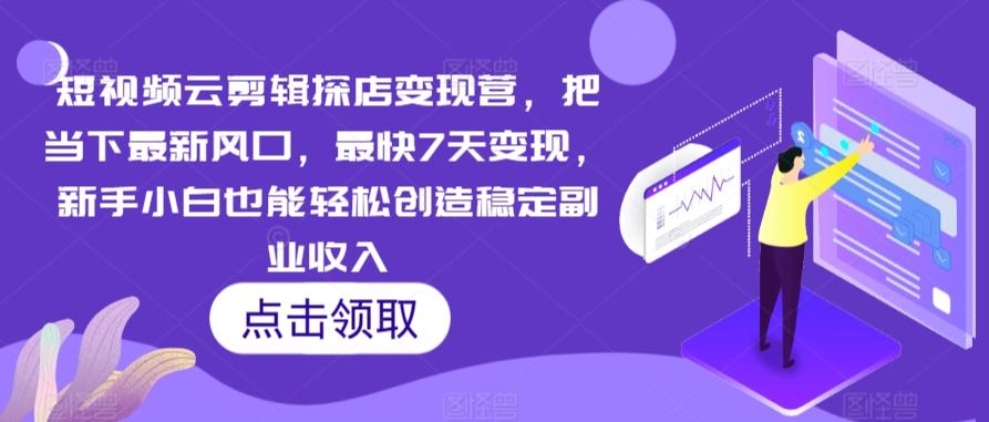 短视频云剪辑探店变现营，把当下最新风口，最快7天变现，新手小白也能轻松创造稳定副业收入-爱找项目网