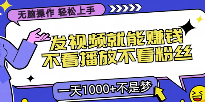 无脑操作，只要发视频就能赚钱？不看播放不看粉丝，小白轻松上手，一天…-爱找项目网