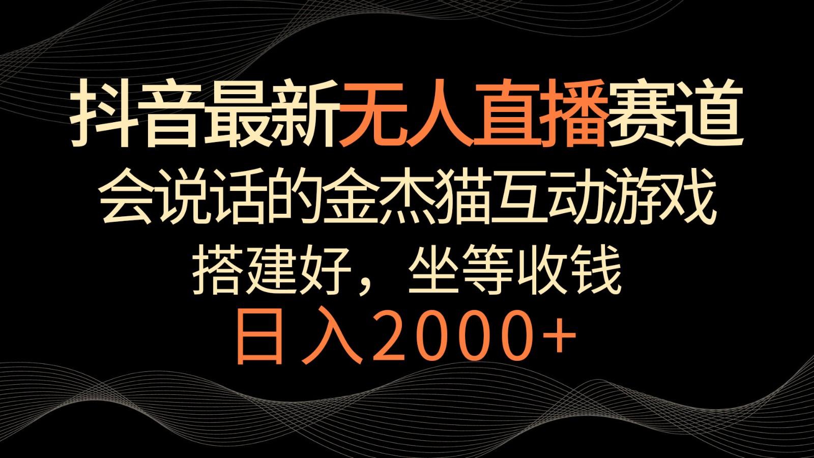 抖音最新无人直播赛道，日入2000+，会说话的金杰猫互动小游戏，礼物收不停-爱找项目网