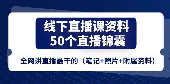 线下直播课资料、50个-直播锦囊，全网讲直播最干的(笔记+照片+附属资料-爱找项目网