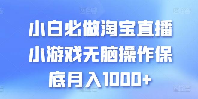 小白必做淘宝直播小游戏无脑操作保底月入1000+【揭秘】-爱找项目网