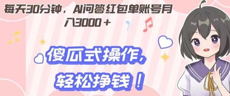 每天30分钟，AI问答红包单账号月入3000+,傻瓜式操作，轻松挣钱！-爱找项目网
