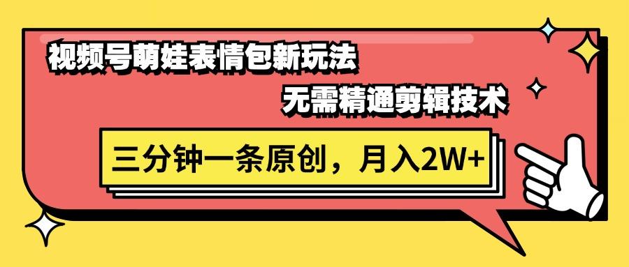 视频号萌娃表情包新玩法，无需精通剪辑，三分钟一条原创视频，月入2W+-爱找项目网