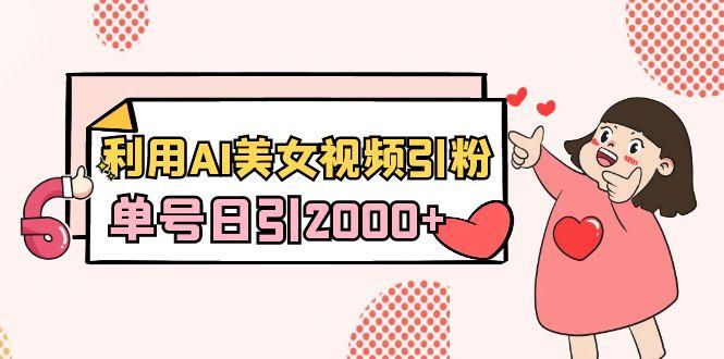 利用AI美女视频引粉，单号日引2000+，新手也能干(教程+软件)-爱找项目网