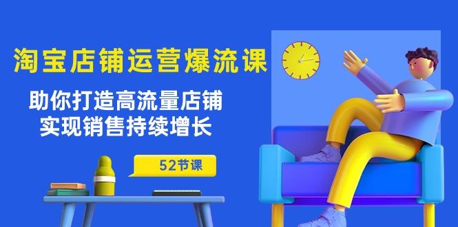 淘宝店铺运营爆流课：助你打造高流量店铺，实现销售持续增长(52节课-爱找项目网