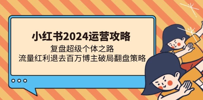 小红书2024运营攻略：复盘超级个体之路 流量红利退去百万博主破局翻盘-爱找项目网