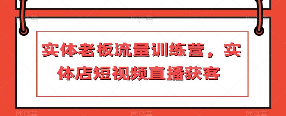 实体老板流量训练营，实体店短视频直播获客-爱找项目网