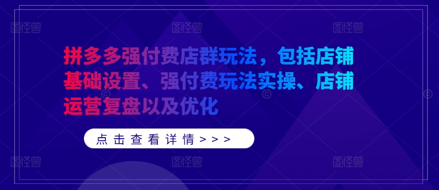 拼多多强付费店群玩法，包括店铺基础设置、强付费玩法实操、店铺运营复盘以及优化-爱找项目网