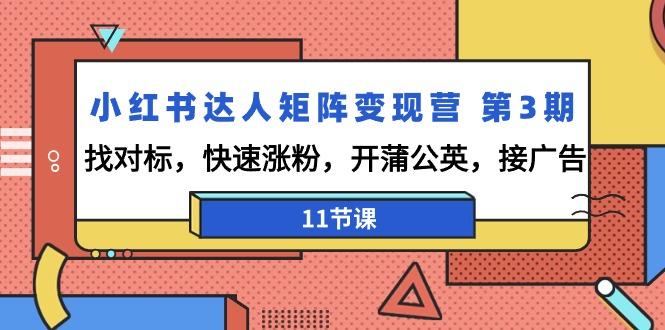 小红书达人矩阵变现营 第3期，找对标，快速涨粉，开蒲公英，接广告-11节课-爱找项目网