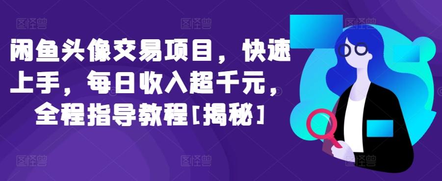 闲鱼头像交易项目，快速上手，每日收入超千元，全程指导教程[揭秘]-爱找项目网