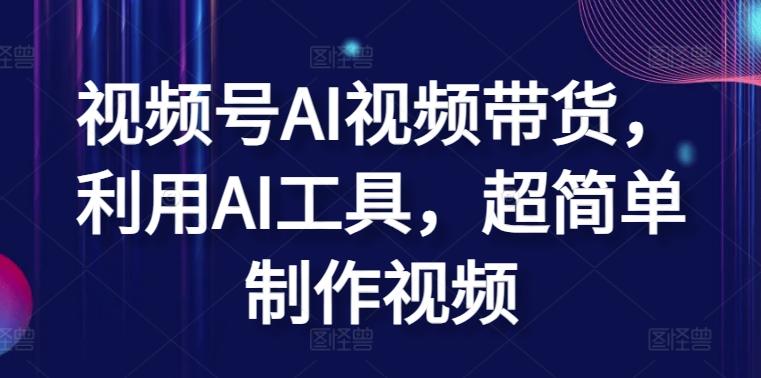 视频号AI视频带货，利用AI工具，超简单制作视频【揭秘】-爱找项目网