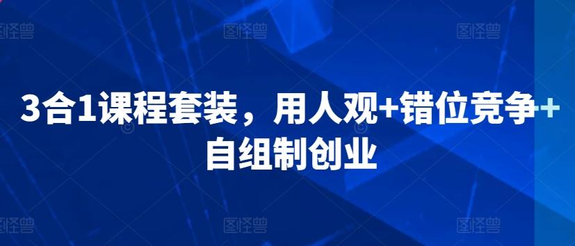 3合1课程套装，​用人观+错位竞争+自组制创业-爱找项目网