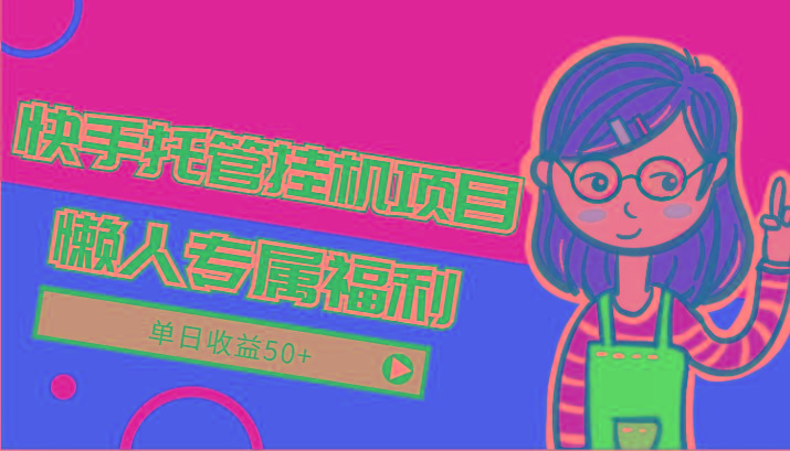 快手托管挂机项目-绿色正规懒人专属福利，单日收益50+-爱找项目网