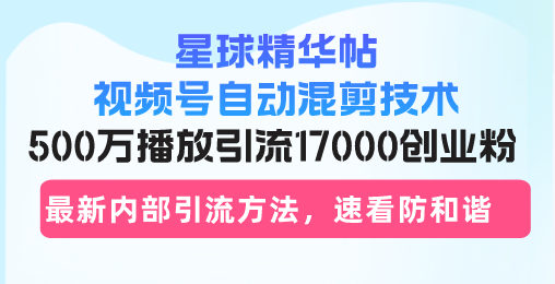 星球精华帖视频号自动混剪技术，500万播放引流17000创业粉，最新内部引…-爱找项目网
