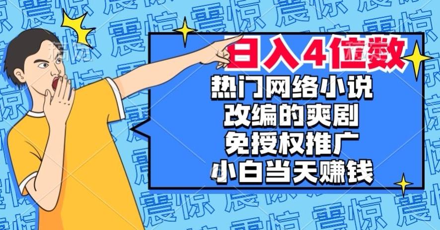 热门网络小说改编的爽剧，免授权推广，新人当天就能赚钱，日入4位数【揭秘】-爱找项目网