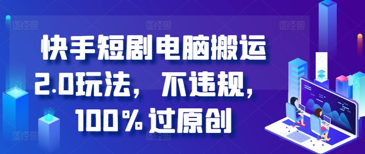 快手短剧电脑搬运2.0玩法，不违规，100%过原创-爱找项目网