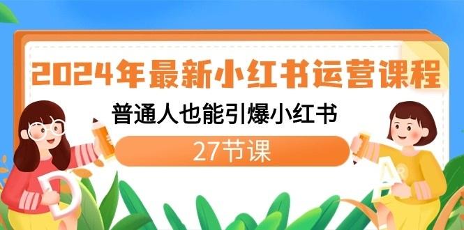 2024年最新小红书运营课程：普通人也能引爆小红书(27节课)-爱找项目网