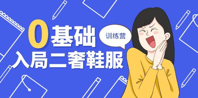 0基础入局-二奢 鞋服训练营，十二年 奢侈品 创业导师分享(20节课-爱找项目网