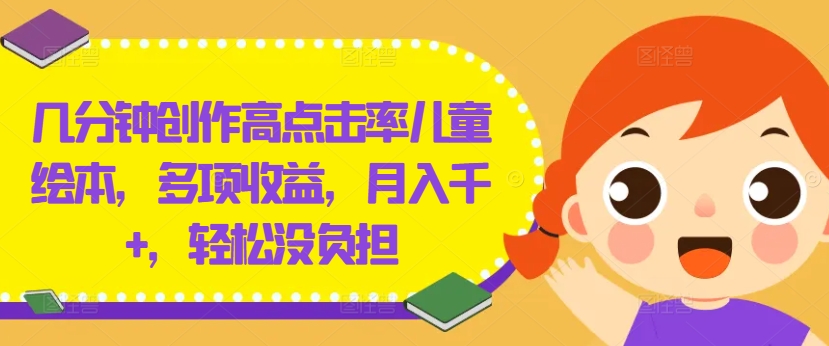 几分钟创作高点击率儿童绘本，多项收益，月入千+，轻松没负担【揭秘】-爱找项目网