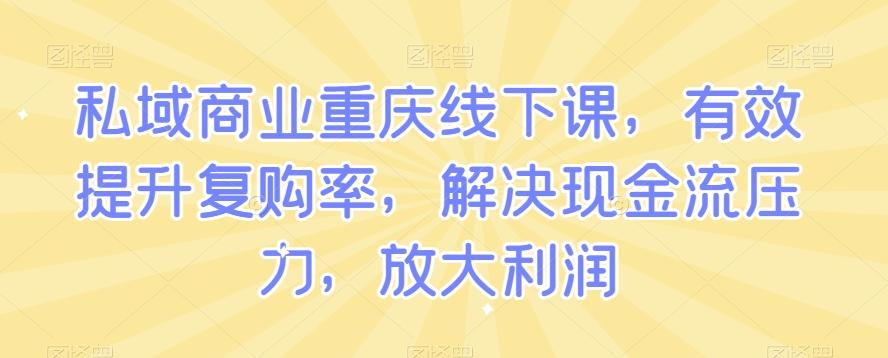 私域商业重庆线下课，有效提升复购率，解决现金流压力，放大利润-爱找项目网