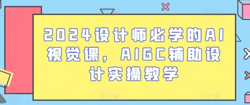 2024设计师必学的AI视觉课，AIGC辅助设计实操教学-爱找项目网