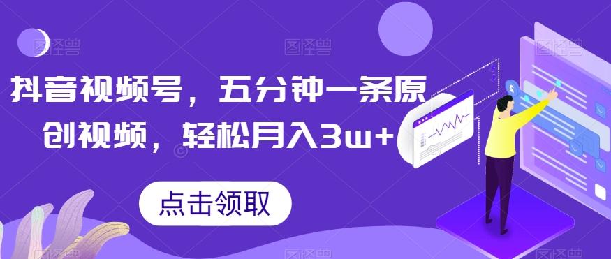 抖音视频号，五分钟一条原创视频，轻松月入3w+【独家秘诀，传授赚钱方法】【揭秘】-爱找项目网