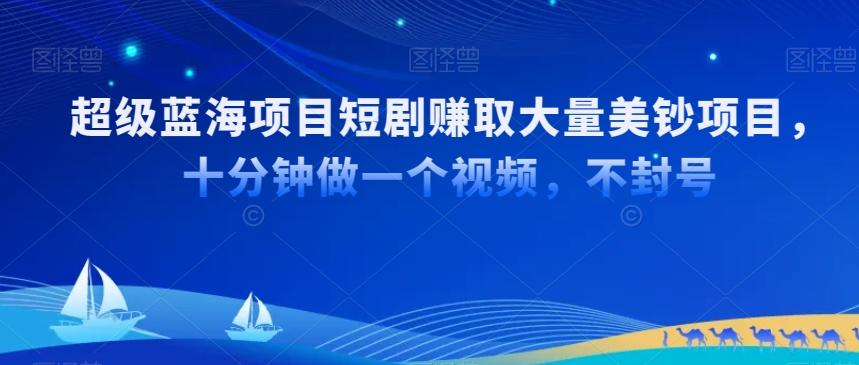 超级蓝海项目短剧赚取大量美钞项目，国内短剧出海tk赚美钞，十分钟做一个视频【揭秘】-爱找项目网