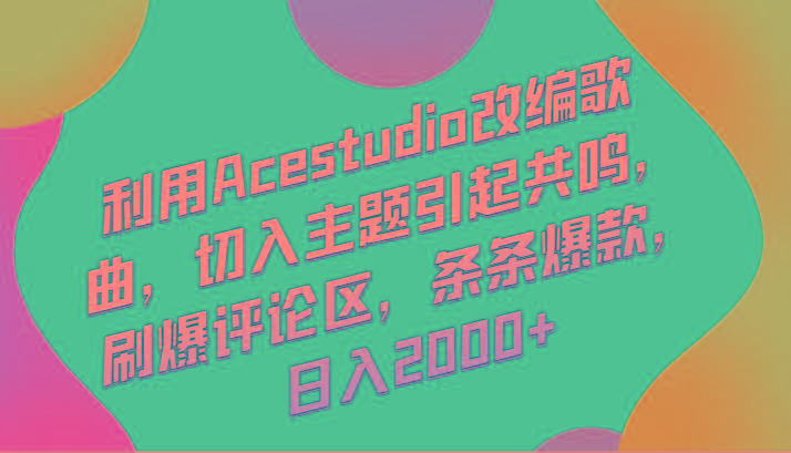 利用Acestudio改编歌曲，切入主题引起共鸣，刷爆评论区，条条爆款，日入2000+-爱找项目网