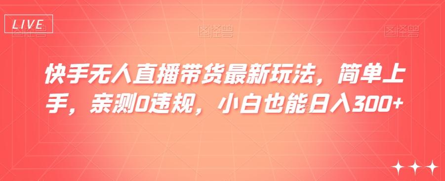 快手无人直播带货最新玩法，简单上手，亲测0违规，小白也能日入300+【揭秘】-爱找项目网