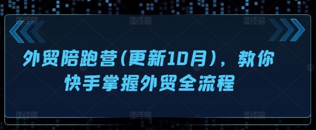 外贸陪跑营(更新10月)，教你快手掌握外贸全流程-爱找项目网