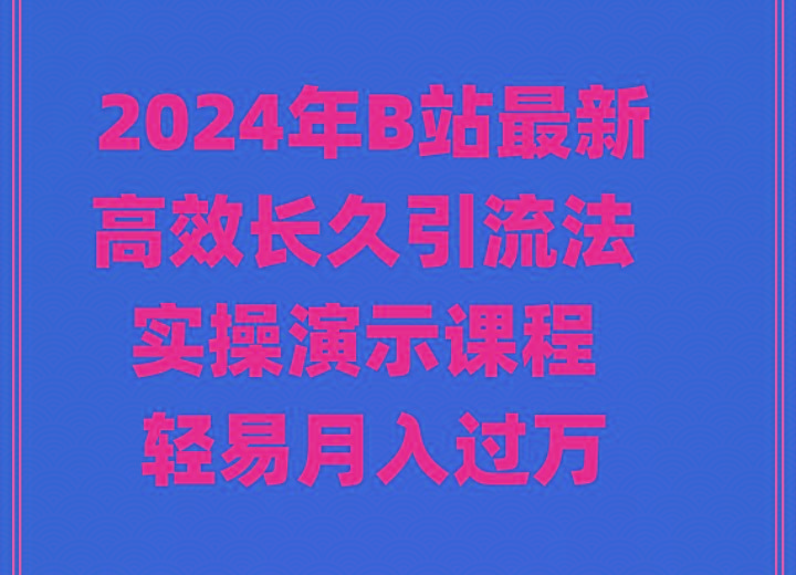 2024年B站最新高效长久引流法 实操演示课程 轻易月入过万-爱找项目网
