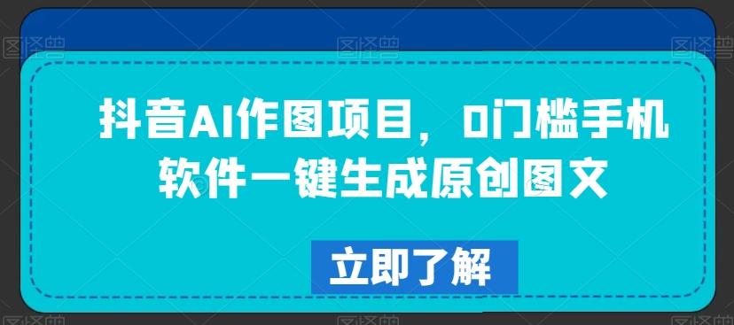 抖音AI作图项目，0门槛手机软件一键生成原创图文【揭秘】-爱找项目网