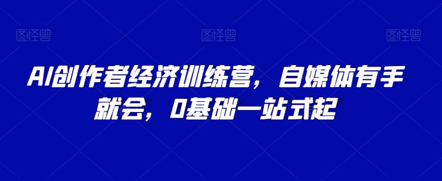 AI创作者经济训练营，自媒体有手就会，0基础一站式起-爱找项目网