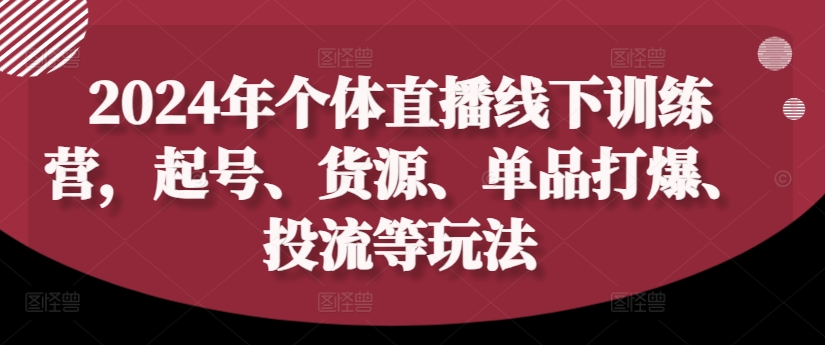 2024年个体直播训练营，起号、货源、单品打爆、投流等玩法-爱找项目网