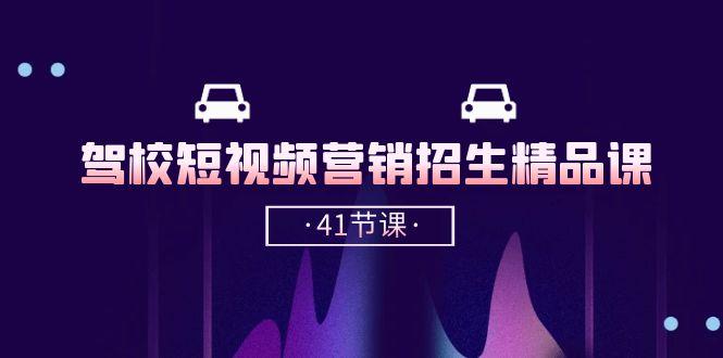驾校-短视频营销招生精品课：抖音推广技巧，抖音短视频招生(41节课-爱找项目网